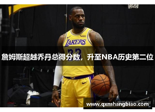詹姆斯超越乔丹总得分数，升至NBA历史第二位